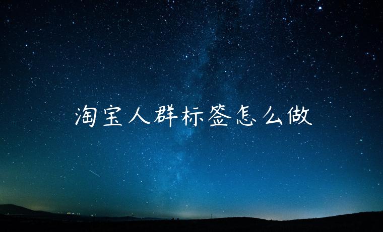 淘寶人群標(biāo)簽怎么做